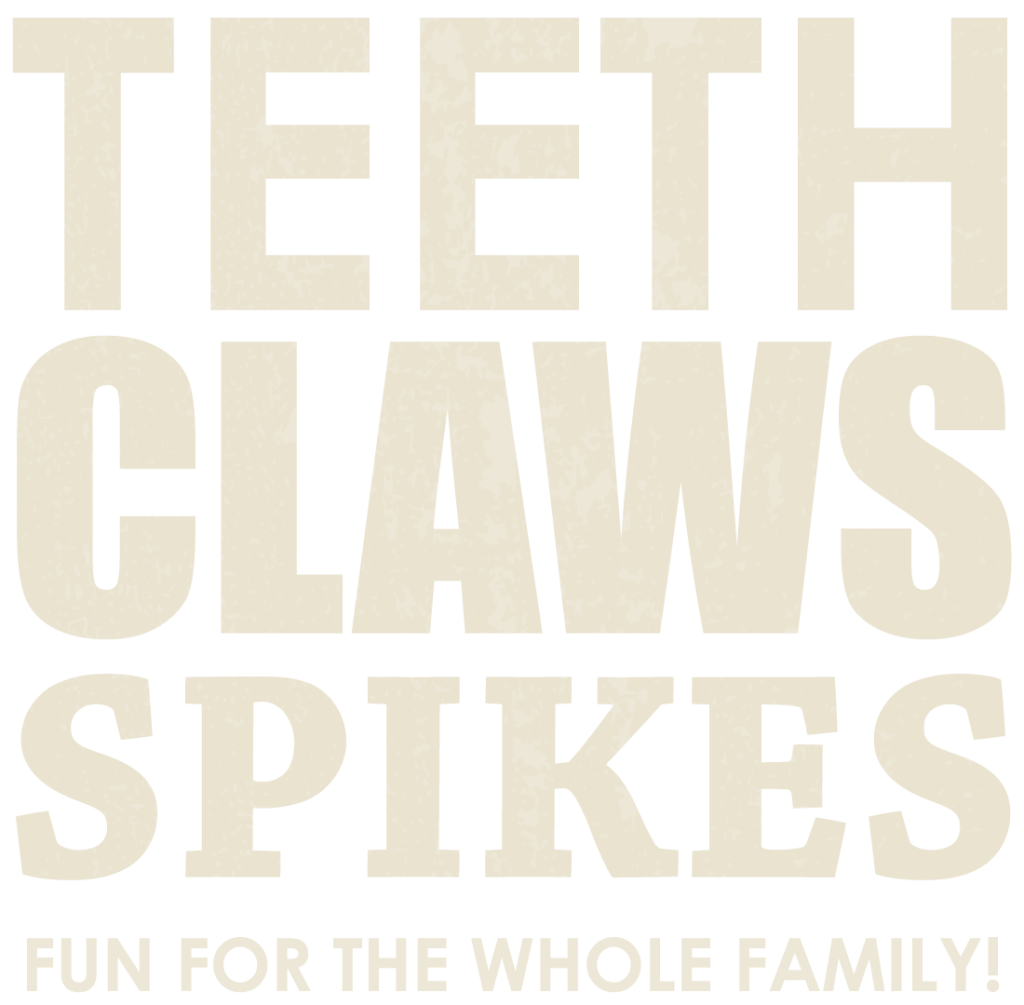 Teeth Claws Spikes. Fun for the whole family