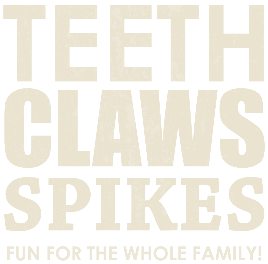 Teeth Claws Spikes. Fun for the whole family